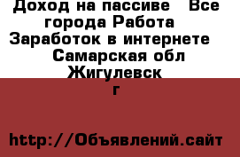 Доход на пассиве - Все города Работа » Заработок в интернете   . Самарская обл.,Жигулевск г.